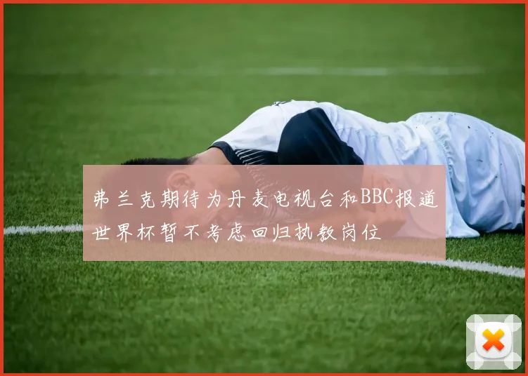 弗兰克期待为丹麦电视台和BBC报道世界杯暂不考虑回归执教岗位