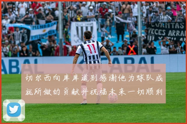 切尔西向库库道别感谢他为球队成就所做的贡献并祝福未来一切顺利