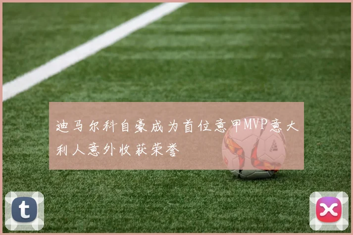 迪马尔科自豪成为首位意甲MVP意大利人意外收获荣誉
