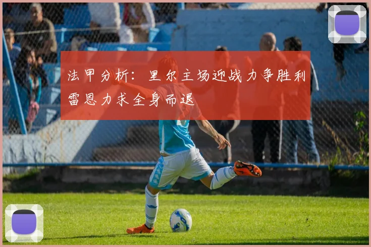 法甲分析：里尔主场迎战力争胜利雷恩力求全身而退