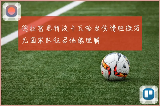德拉富恩特谈卡瓦哈尔伤情轻微若无国家队征召他能理解