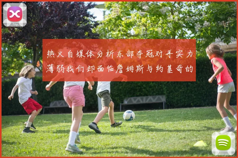 热火自媒体分析东部夺冠对手实力薄弱我们却面临詹姆斯与约基奇的挑战