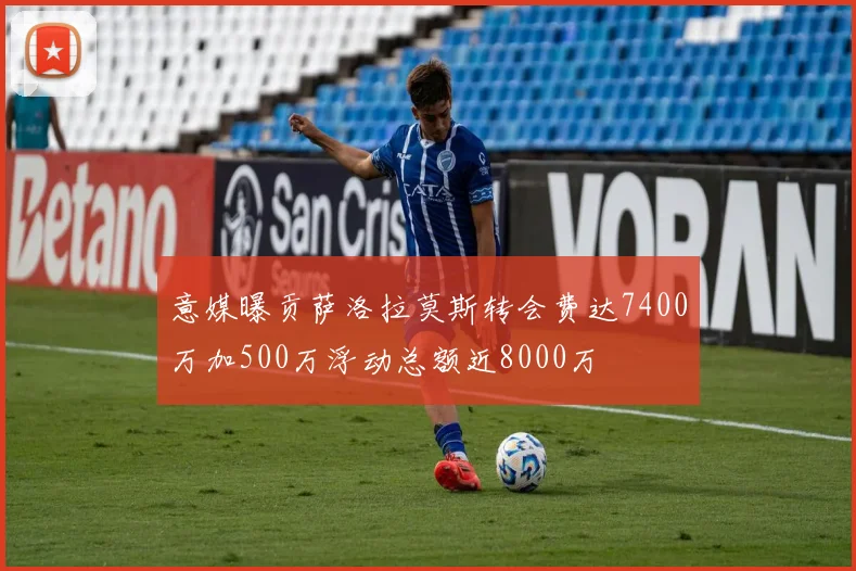 意媒曝贡萨洛拉莫斯转会费达7400万加500万浮动总额近8000万