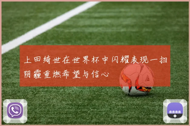 上田绮世在世界杯中闪耀表现一扫阴霾重燃希望与信心