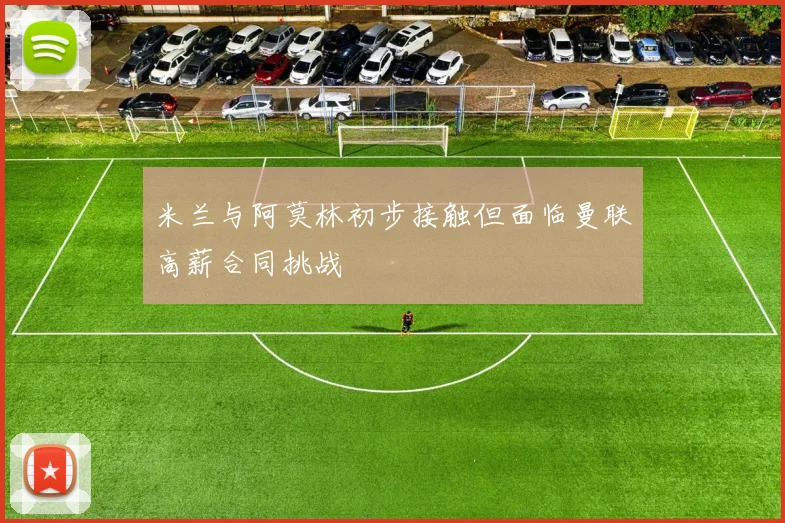 米兰与阿莫林初步接触但面临曼联高薪合同挑战