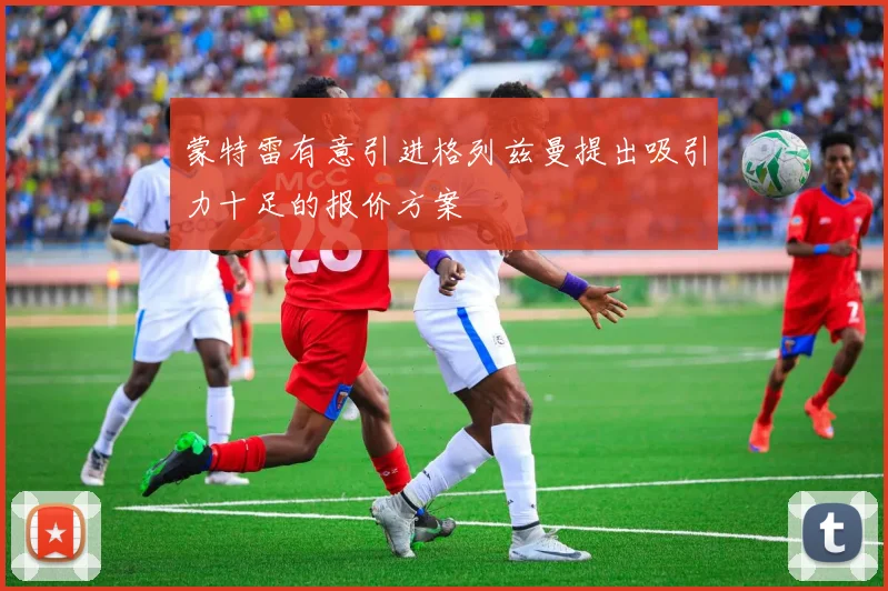 蒙特雷有意引进格列兹曼提出吸引力十足的报价方案