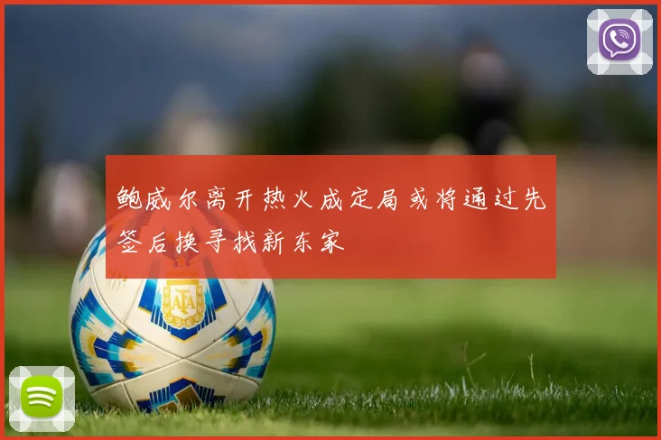 鲍威尔离开热火成定局或将通过先签后换寻找新东家