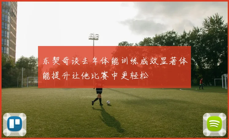 东契奇谈去年体能训练成效显著体能提升让他比赛中更轻松