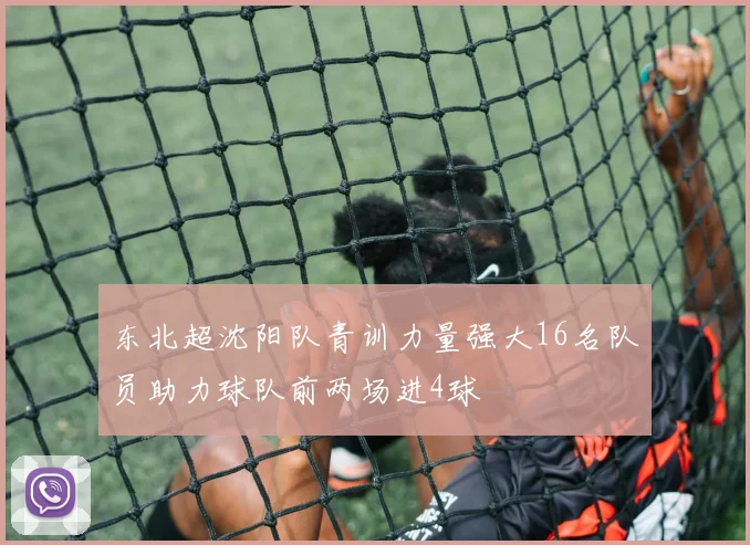 东北超沈阳队青训力量强大16名队员助力球队前两场进4球