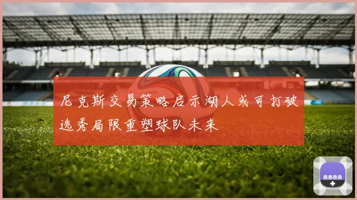 尼克斯交易策略启示湖人或可打破选秀局限重塑球队未来