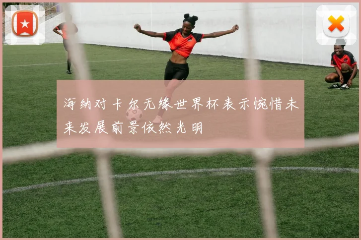 海纳对卡尔无缘世界杯表示惋惜未来发展前景依然光明