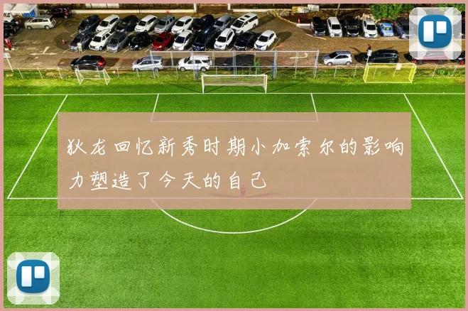 狄龙回忆新秀时期小加索尔的影响力塑造了今天的自己