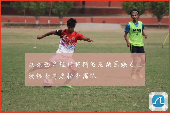 切尔西年轻门将斯洛尼纳因缺乏上场机会考虑转会离队